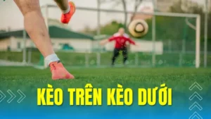 Cách Chơi Kèo Trên Kèo Dưới Chuẩn Xác Và Hiểu Rõ Từng Tình Huống Cược