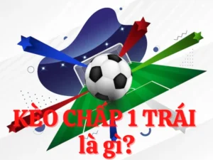 Cách Chơi Kèo Chấp 1 Chuẩn Xác Từ Cơ Bản Đến Nâng Cao Hiệu Quả Cao