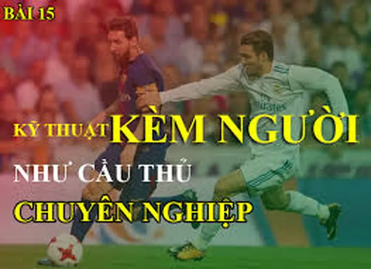 Kỹ Thuật Kèm Người Trong Bóng Đá Và Những Yếu Tố Quyết Định Thành Công